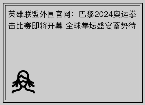 英雄联盟外围官网：巴黎2024奥运拳击比赛即将开幕 全球拳坛盛宴蓄势待发